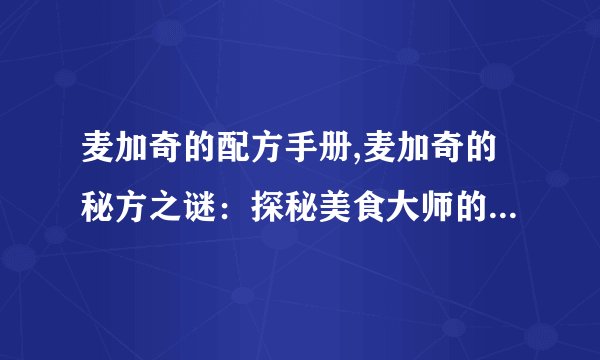 麦加奇的配方手册,麦加奇的秘方之谜：探秘美食大师的做菜心得