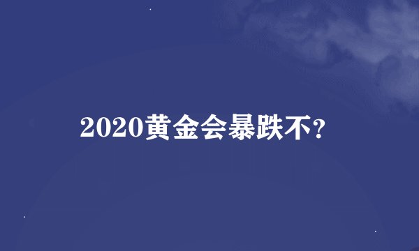 2020黄金会暴跌不？