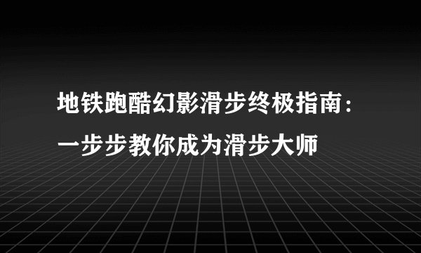 地铁跑酷幻影滑步终极指南：一步步教你成为滑步大师