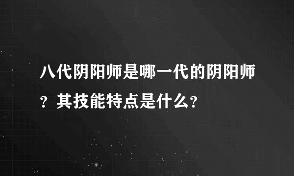 八代阴阳师是哪一代的阴阳师？其技能特点是什么？