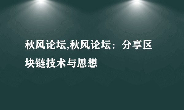 秋风论坛,秋风论坛：分享区块链技术与思想