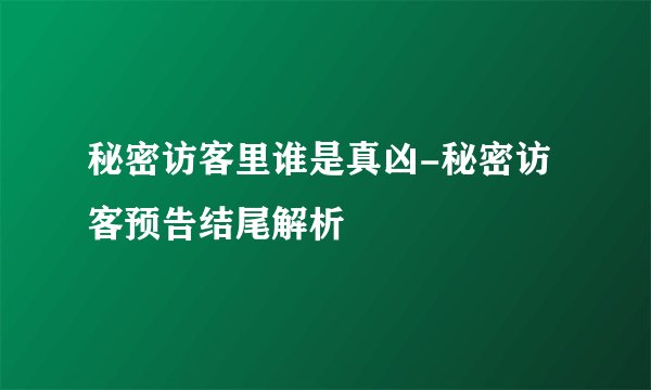 秘密访客里谁是真凶-秘密访客预告结尾解析