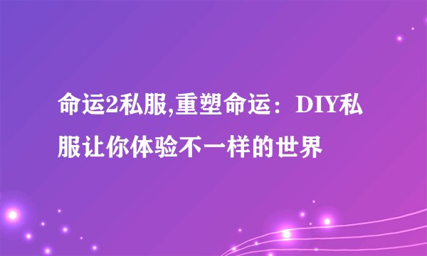 命运2私服,重塑命运：DIY私服让你体验不一样的世界