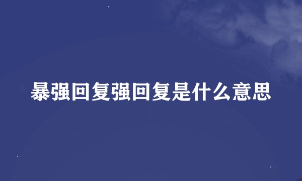 暴强回复强回复是什么意思
