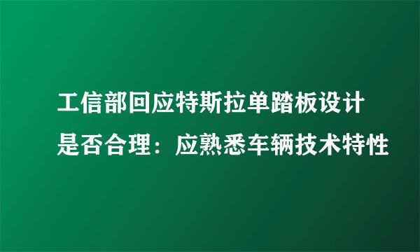 工信部回应特斯拉单踏板设计是否合理：应熟悉车辆技术特性