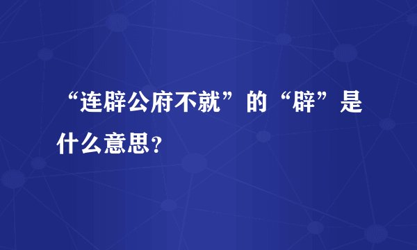 “连辟公府不就”的“辟”是什么意思？