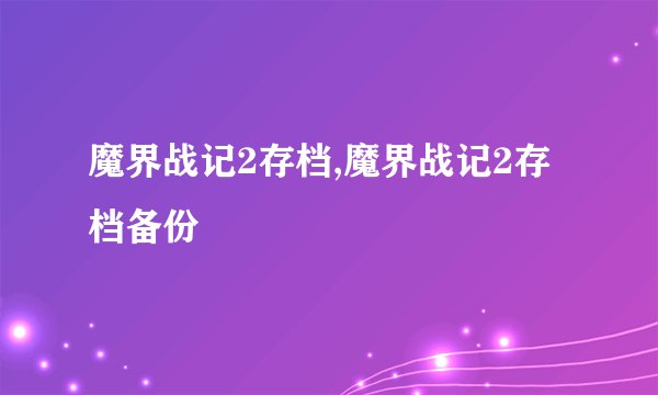 魔界战记2存档,魔界战记2存档备份