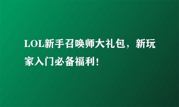 LOL新手召唤师大礼包，新玩家入门必备福利！