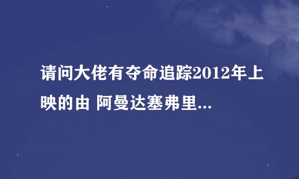 请问大佬有夺命追踪2012年上映的由 阿曼达塞弗里德主演的百度网盘资源...