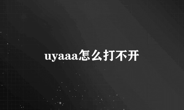 uyaaa怎么打不开