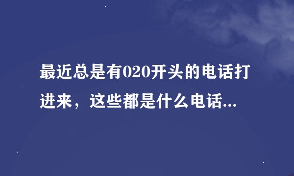 最近总是有020开头的电话打进来，这些都是什么电话？是干嘛的？