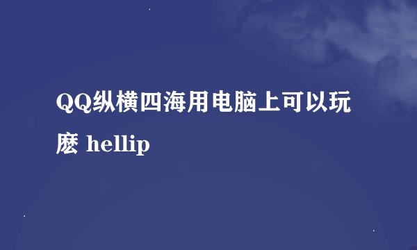 QQ纵横四海用电脑上可以玩麽 hellip