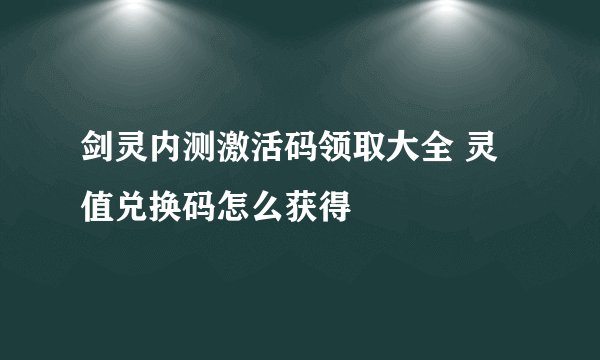剑灵内测激活码领取大全 灵值兑换码怎么获得