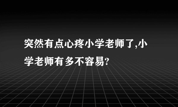 突然有点心疼小学老师了,小学老师有多不容易?