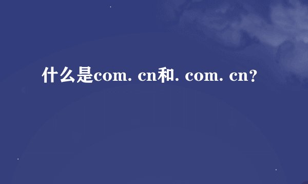 什么是com. cn和. com. cn？