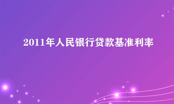 2011年人民银行贷款基准利率
