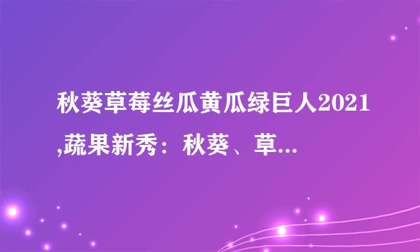秋葵草莓丝瓜黄瓜绿巨人2021,蔬果新秀：秋葵、草莓、丝瓜、黄瓜、绿巨人