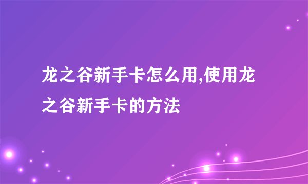 龙之谷新手卡怎么用,使用龙之谷新手卡的方法