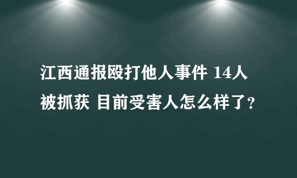 江西通报殴打他人事件 14人被抓获 目前受害人怎么样了？