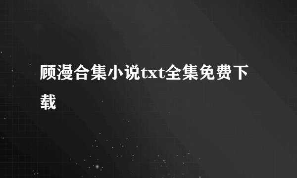 顾漫合集小说txt全集免费下载