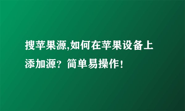 搜苹果源,如何在苹果设备上添加源？简单易操作！