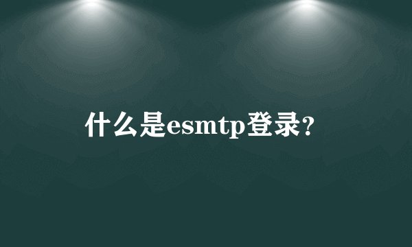 什么是esmtp登录？