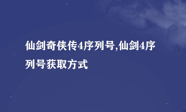 仙剑奇侠传4序列号,仙剑4序列号获取方式