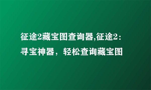征途2藏宝图查询器,征途2：寻宝神器，轻松查询藏宝图
