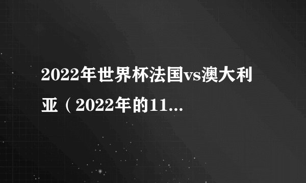 2022年世界杯法国vs澳大利亚（2022年的11月23日）