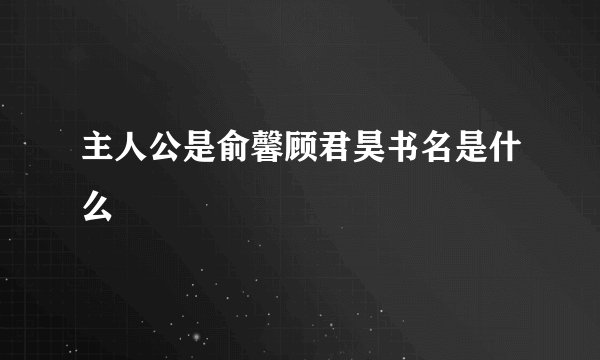 主人公是俞馨顾君昊书名是什么