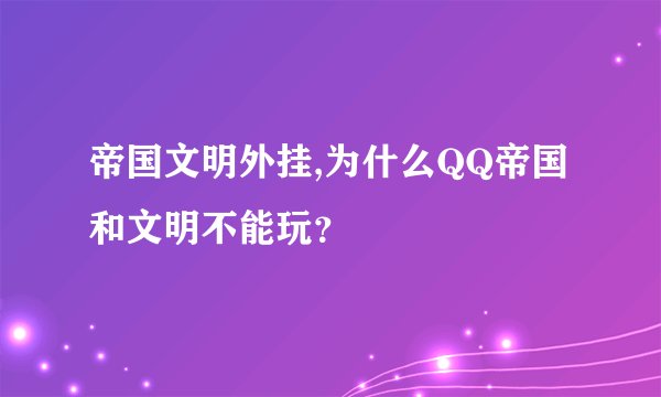 帝国文明外挂,为什么QQ帝国和文明不能玩？