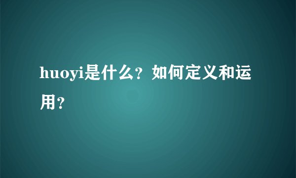 huoyi是什么？如何定义和运用？