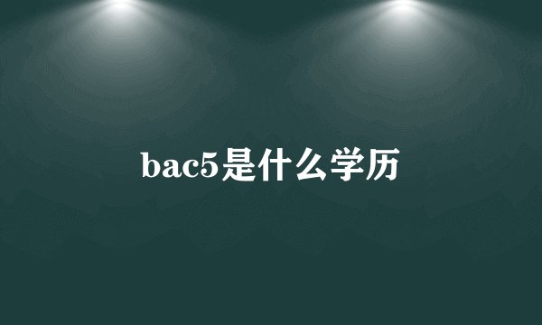 bac5是什么学历