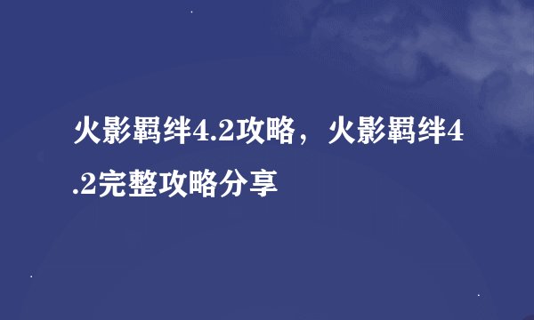 火影羁绊4.2攻略，火影羁绊4.2完整攻略分享