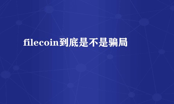 filecoin到底是不是骗局