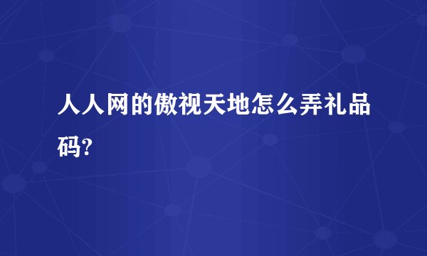 人人网的傲视天地怎么弄礼品码?