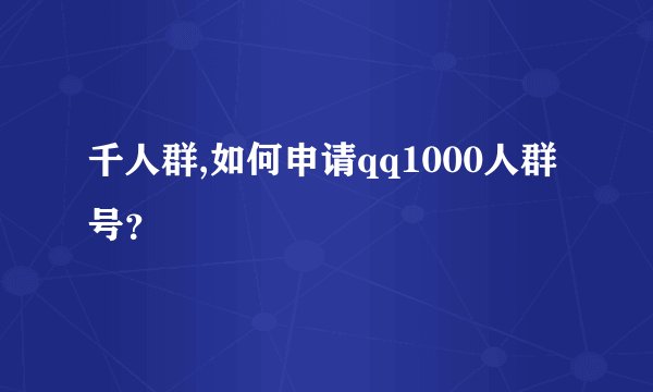千人群,如何申请qq1000人群号？