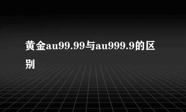 黄金au99.99与au999.9的区别