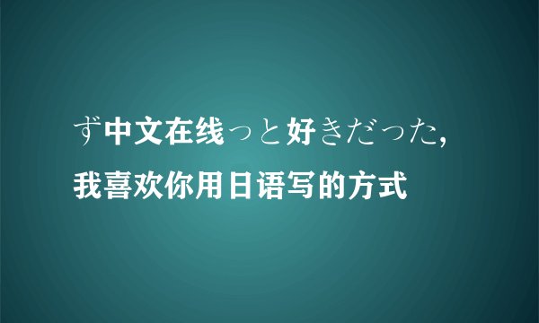 ず中文在线っと好きだった,我喜欢你用日语写的方式