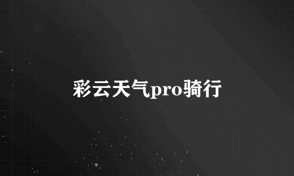 彩云天气pro骑行
