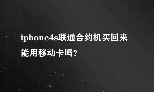 iphone4s联通合约机买回来能用移动卡吗？