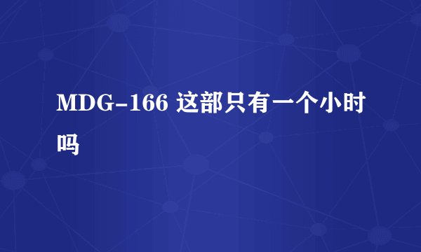 MDG-166 这部只有一个小时吗