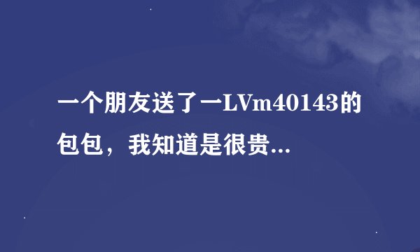 一个朋友送了一LVm40143的包包，我知道是很贵，但不知道到底多少钱？有哪个了解的人告诉我一下！