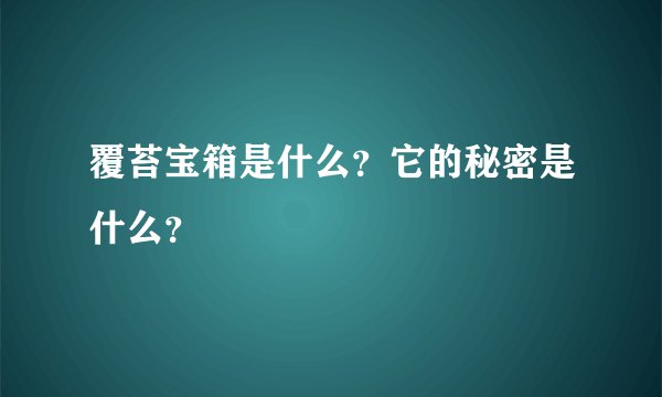 覆苔宝箱是什么？它的秘密是什么？