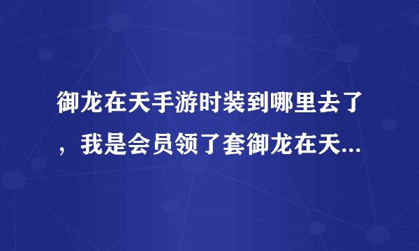 御龙在天手游时装到哪里去了，我是会员领了套御龙在天的时装不知道在哪来查看在游戏里怎样查