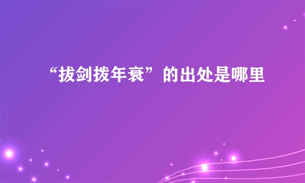 “拔剑拨年衰”的出处是哪里