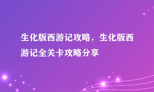 生化版西游记攻略，生化版西游记全关卡攻略分享
