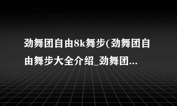劲舞团自由8k舞步(劲舞团自由舞步大全介绍_劲舞团自由8k舞步(劲舞团自由舞步大全是什么