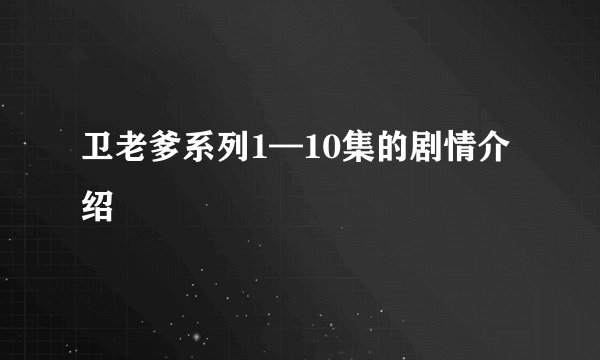 卫老爹系列1—10集的剧情介绍
