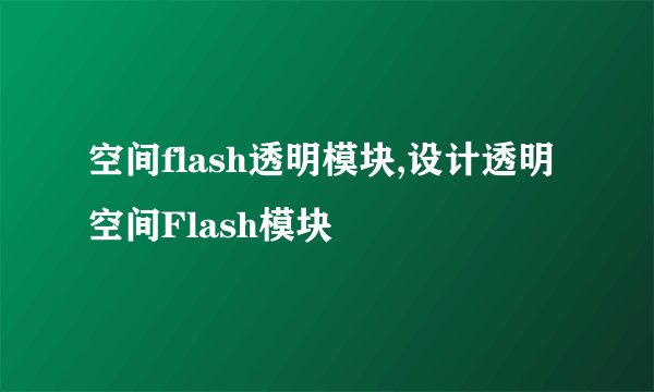 空间flash透明模块,设计透明空间Flash模块